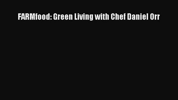 [PDF] FARMfood: Green Living with Chef Daniel Orr [Read] Full Ebook