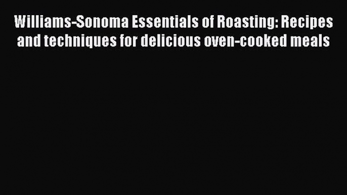 [Read Book] Williams-Sonoma Essentials of Roasting: Recipes and techniques for delicious oven-cooked