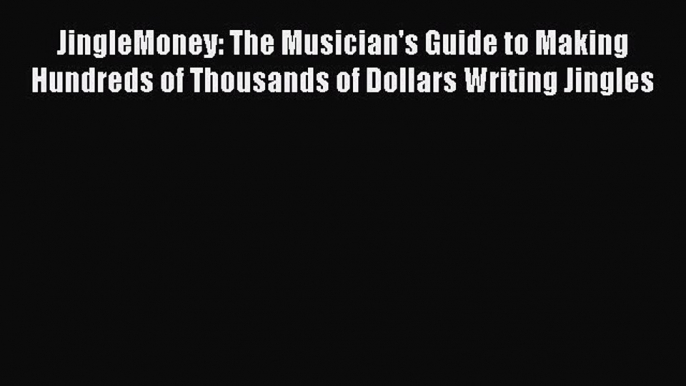 [Read Book] JingleMoney: The Musician's Guide to Making Hundreds of Thousands of Dollars Writing