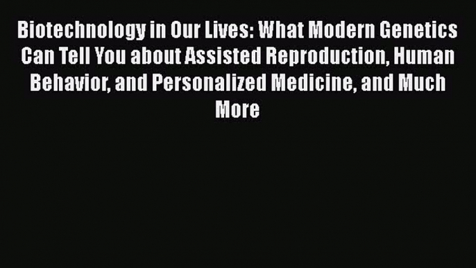 [PDF] Biotechnology in Our Lives: What Modern Genetics Can Tell You about Assisted Reproduction