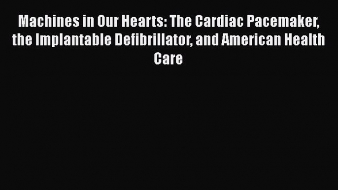 [PDF] Machines in Our Hearts: The Cardiac Pacemaker the Implantable Defibrillator and American