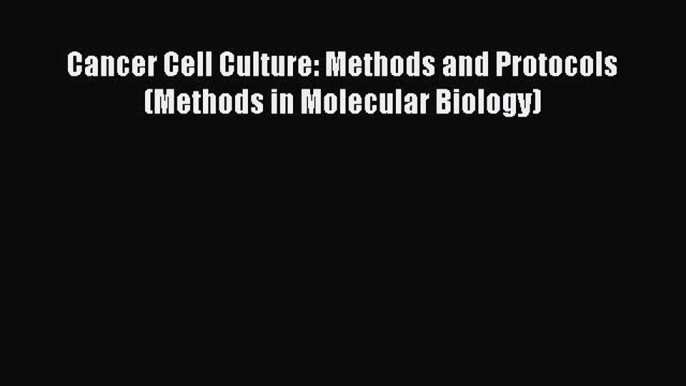 [PDF] Cancer Cell Culture: Methods and Protocols (Methods in Molecular Biology) [Read] Full