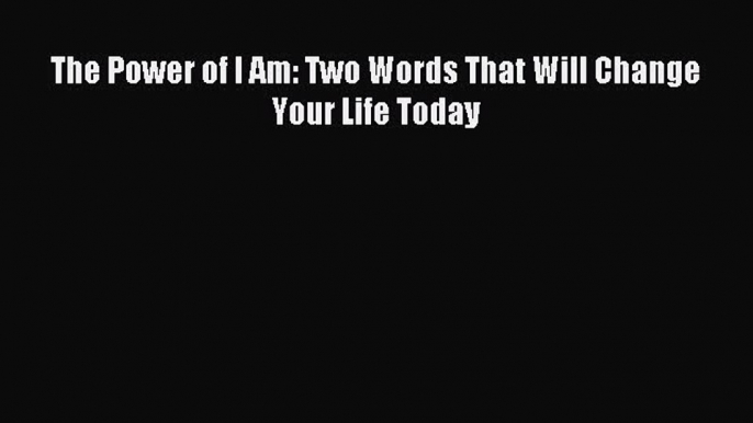 Read The Power of I Am: Two Words That Will Change Your Life Today Ebook Free