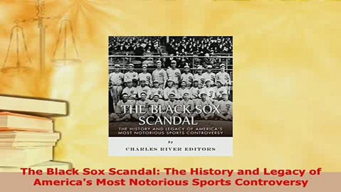 Download  The Black Sox Scandal The History and Legacy of Americas Most Notorious Sports  Read Online