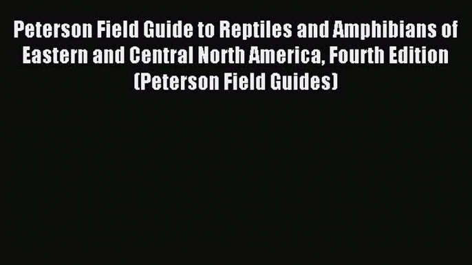 Read Peterson Field Guide to Reptiles and Amphibians of Eastern and Central North America Fourth