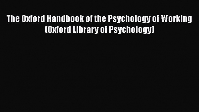 Download The Oxford Handbook of the Psychology of Working (Oxford Library of Psychology)  Read