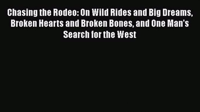 Download Chasing the Rodeo: On Wild Rides and Big Dreams Broken Hearts and Broken Bones and