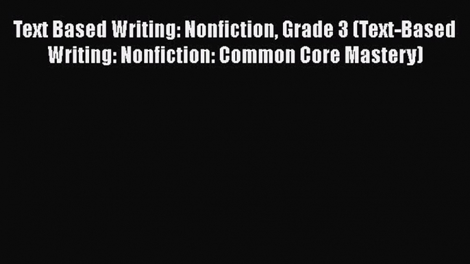 Book Text Based Writing: Nonfiction Grade 3 (Text-Based Writing: Nonfiction: Common Core Mastery)