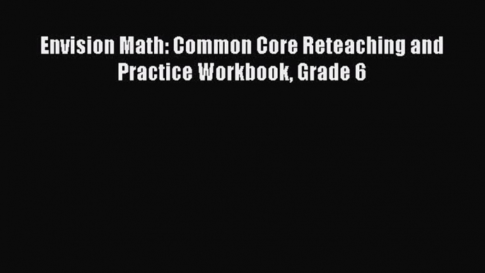 Book Envision Math: Common Core Reteaching and Practice Workbook Grade 6 Full Ebook