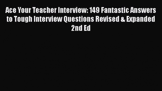 Book Ace Your Teacher Interview: 149 Fantastic Answers to Tough Interview Questions Revised