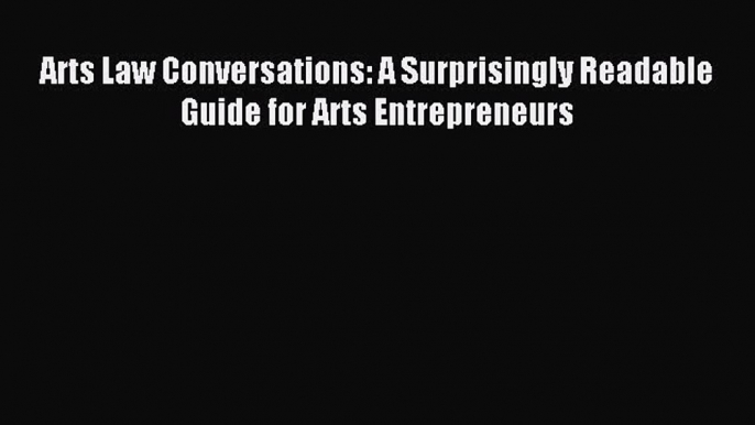 Read Arts Law Conversations: A Surprisingly Readable Guide for Arts Entrepreneurs Ebook Free