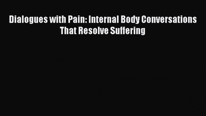 Read Dialogues with Pain: Internal Body Conversations That Resolve Suffering Ebook Free