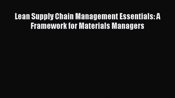 [Read Book] Lean Supply Chain Management Essentials: A Framework for Materials Managers  EBook