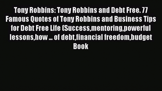 [Read Book] Tony Robbins: Tony Robbins and Debt Free. 77 Famous Quotes of Tony Robbins and