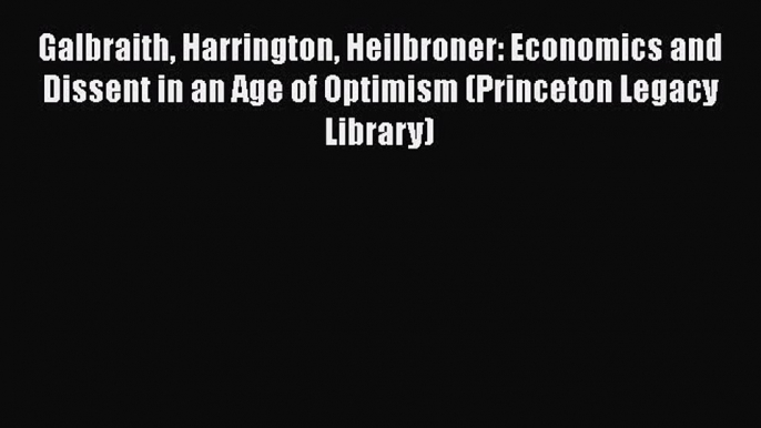 [Read Book] Galbraith Harrington Heilbroner: Economics and Dissent in an Age of Optimism (Princeton