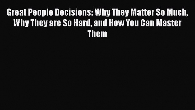 [Read Book] Great People Decisions: Why They Matter So Much Why They are So Hard and How You