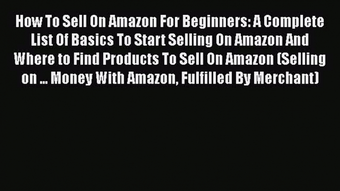 [Read Book] How To Sell On Amazon For Beginners: A Complete List Of Basics To Start Selling