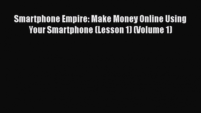 [Read Book] Smartphone Empire: Make Money Online Using Your Smartphone (Lesson 1) (Volume 1)