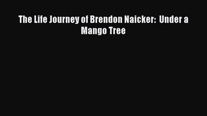 [Read Book] The Life Journey of Brendon Naicker:  Under a Mango Tree  Read Online