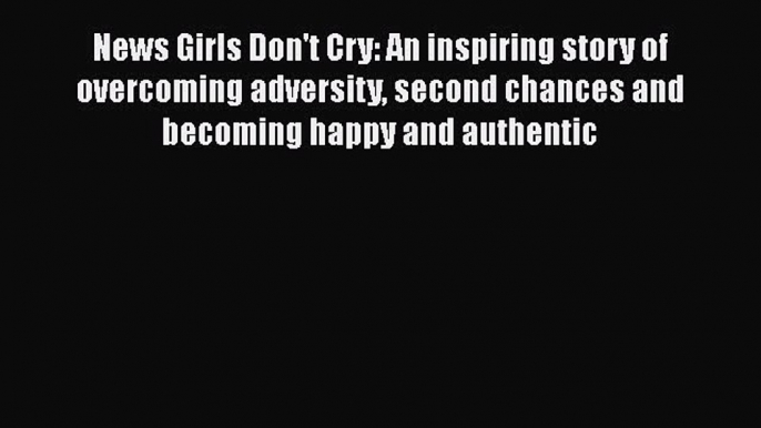 [Read Book] News Girls Don't Cry: An inspiring story of overcoming adversity second chances