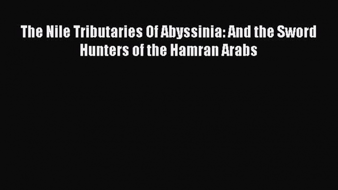 [Read Book] The Nile Tributaries Of Abyssinia: And the Sword Hunters of the Hamran Arabs Free