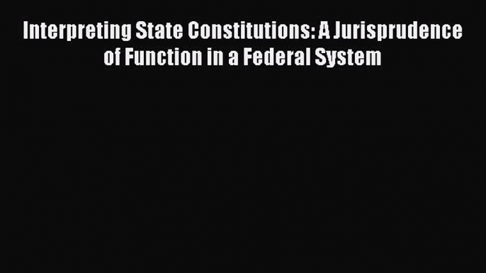 [Read book] Interpreting State Constitutions: A Jurisprudence of Function in a Federal System