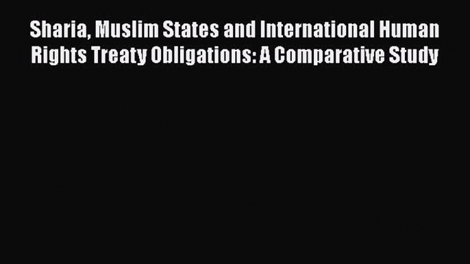 [Read book] Sharia Muslim States and International Human Rights Treaty Obligations: A Comparative