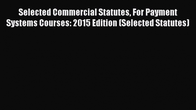 [Read book] Selected Commercial Statutes For Payment Systems Courses: 2015 Edition (Selected