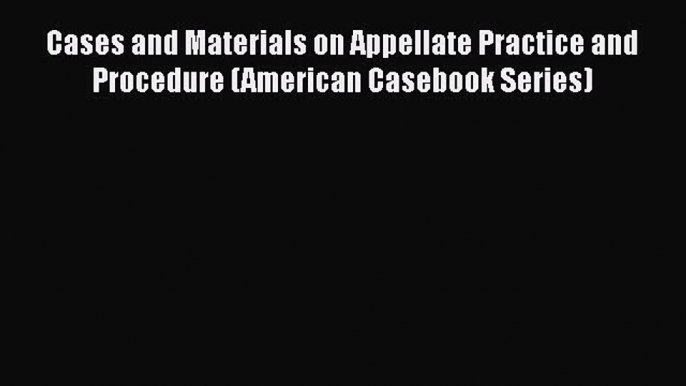 [Read book] Cases and Materials on Appellate Practice and Procedure (American Casebook Series)