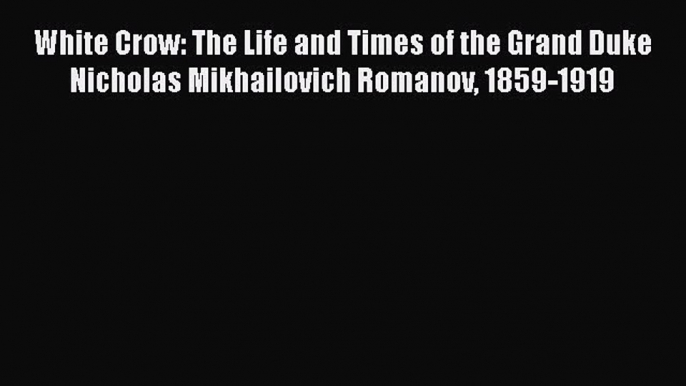 [Read book] White Crow: The Life and Times of the Grand Duke Nicholas Mikhailovich Romanov