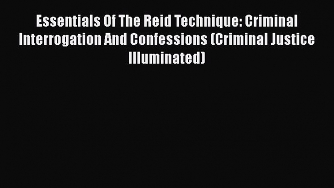 [Read book] Essentials Of The Reid Technique: Criminal Interrogation And Confessions (Criminal