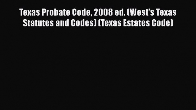 [Read book] Texas Probate Code 2008 ed. (West's Texas Statutes and Codes) (Texas Estates Code)