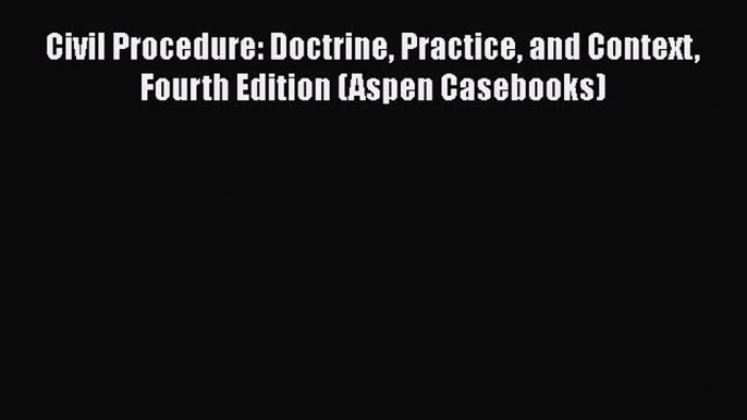 [Read book] Civil Procedure: Doctrine Practice and Context Fourth Edition (Aspen Casebooks)