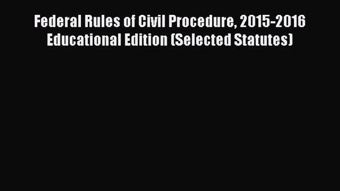 [Read book] Federal Rules of Civil Procedure 2015-2016 Educational Edition (Selected Statutes)