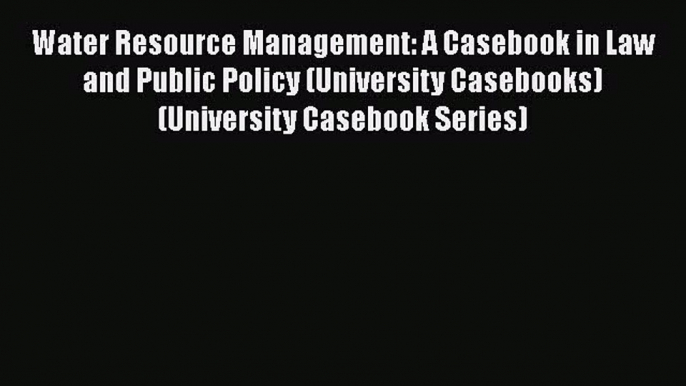 [Read book] Water Resource Management: A Casebook in Law and Public Policy (University Casebooks)