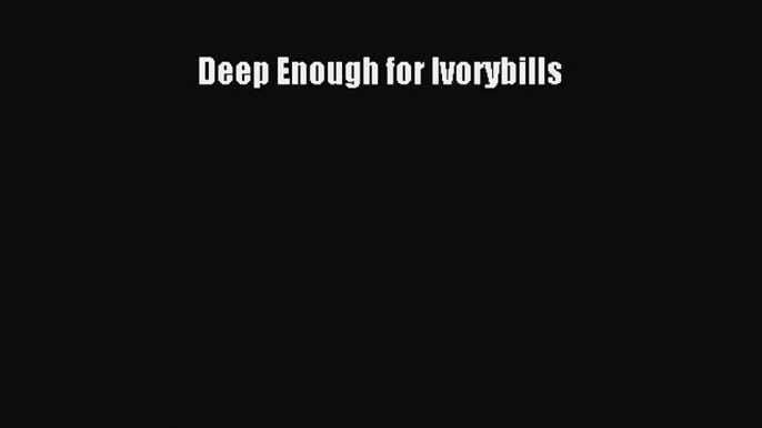 Read Deep Enough for Ivorybills Ebook Free