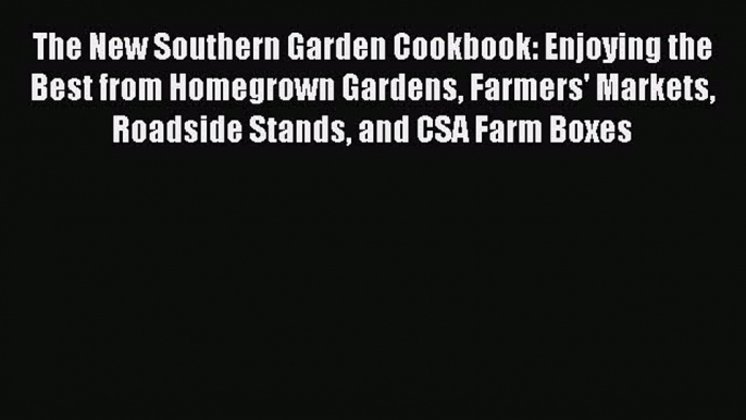 Read The New Southern Garden Cookbook: Enjoying the Best from Homegrown Gardens Farmers' Markets