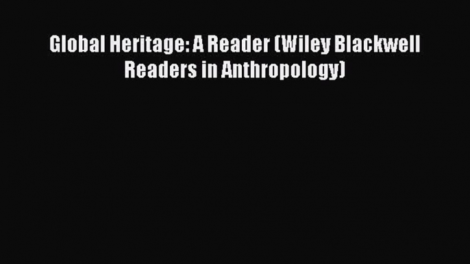 Read Global Heritage: A Reader (Wiley Blackwell Readers in Anthropology) Ebook Online