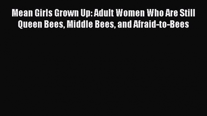 [PDF] Mean Girls Grown Up: Adult Women Who Are Still Queen Bees Middle Bees and Afraid-to-Bees