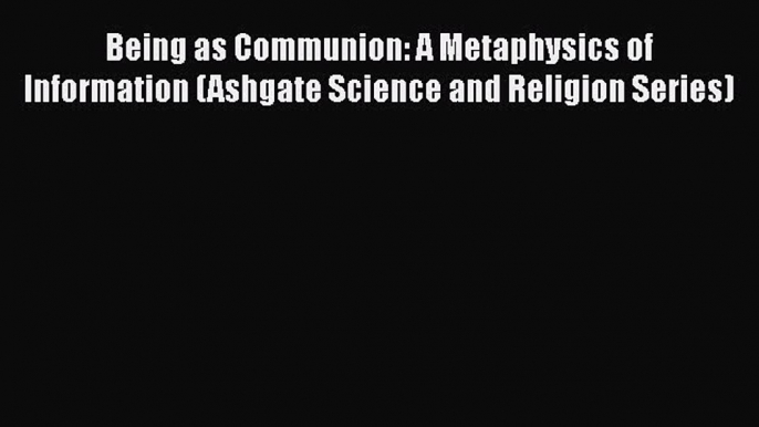 [Read Book] Being as Communion: A Metaphysics of Information (Ashgate Science and Religion