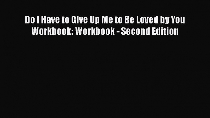 [PDF] Do I Have to Give Up Me to Be Loved by You Workbook: Workbook - Second Edition Download