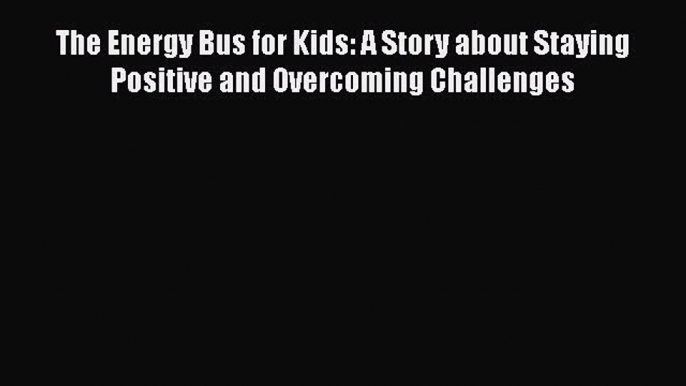 [Read book] The Energy Bus for Kids: A Story about Staying Positive and Overcoming Challenges