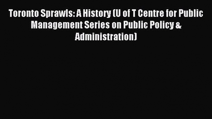 Read Toronto Sprawls: A History (U of T Centre for Public Management Series on Public Policy