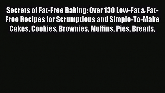 [Read Book] Secrets of Fat-Free Baking: Over 130 Low-Fat & Fat-Free Recipes for Scrumptious