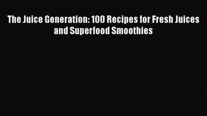 [Read Book] The Juice Generation: 100 Recipes for Fresh Juices and Superfood Smoothies  Read