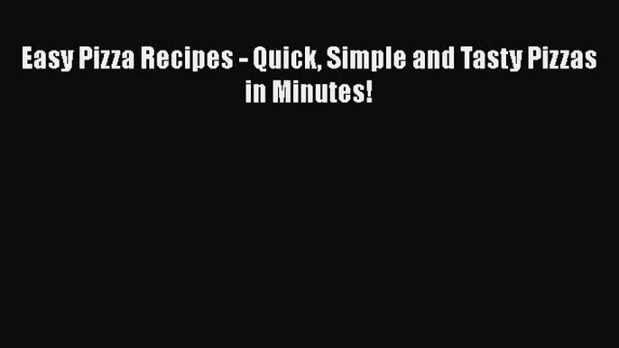 [Read Book] Easy Pizza Recipes - Quick Simple and Tasty Pizzas in Minutes!  EBook