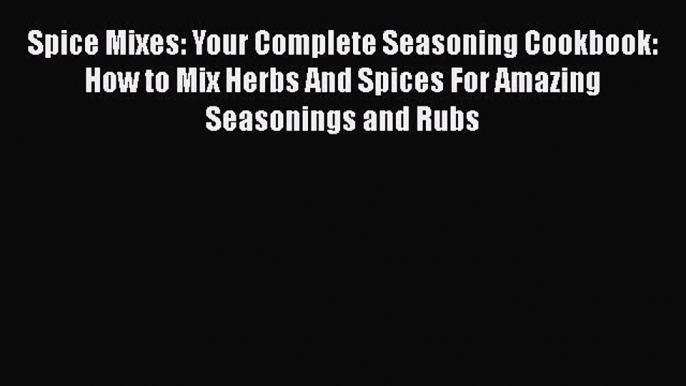 [Read Book] Spice Mixes: Your Complete Seasoning Cookbook: How to Mix Herbs And Spices For