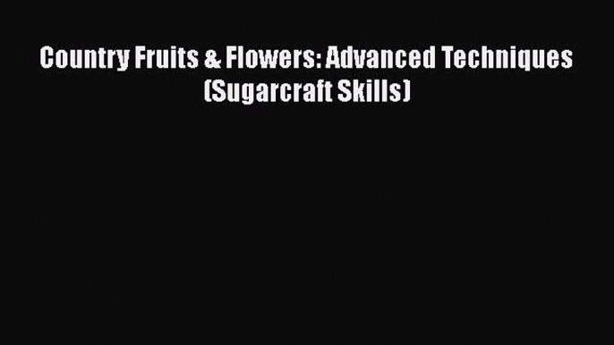 [Read Book] Country Fruits & Flowers: Advanced Techniques (Sugarcraft Skills)  EBook