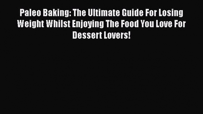 [Read Book] Paleo Baking: The Ultimate Guide For Losing Weight Whilst Enjoying The Food You