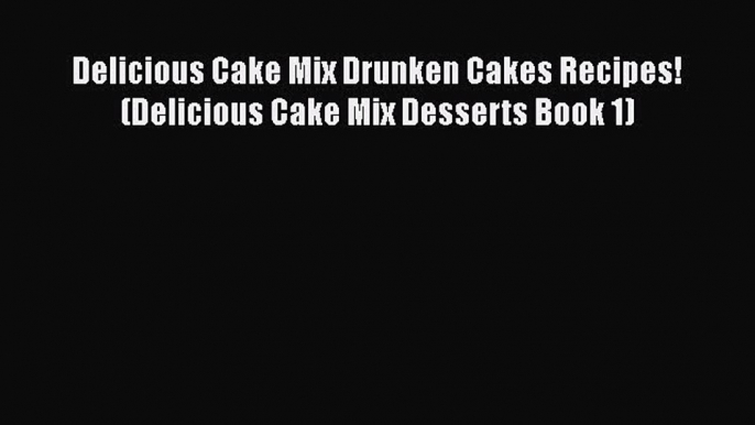 [Read Book] Delicious Cake Mix Drunken Cakes Recipes! (Delicious Cake Mix Desserts Book 1)